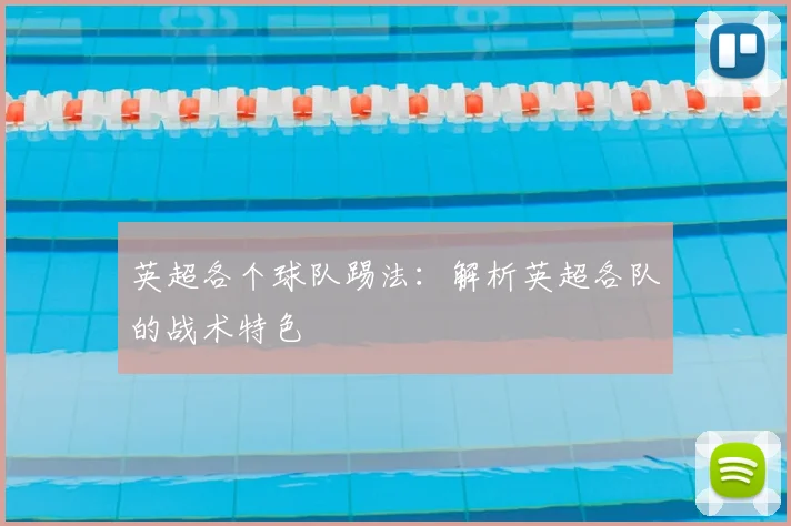 英超各个球队踢法:解析英超各队的战术特色