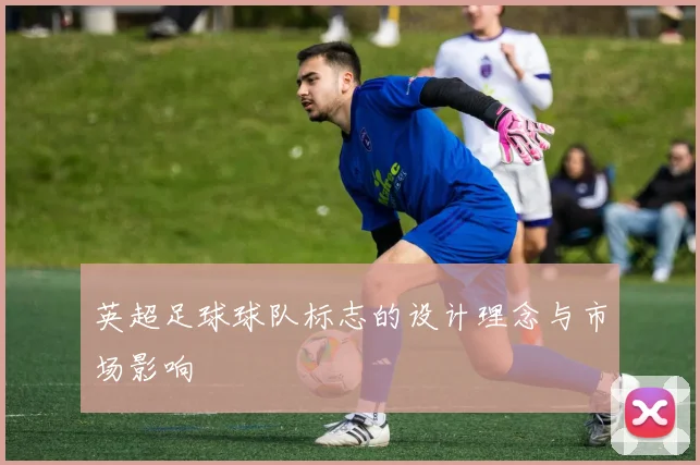英超足球球队标志的设计理念与市场影响