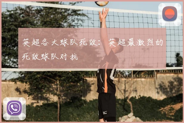 英超各大球队死敌：英超最激烈的死敌球队对抗
