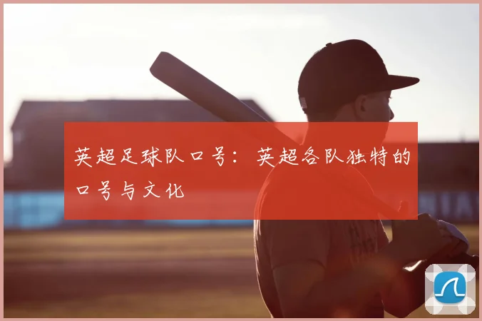 英超足球队口号:英超各队独特的口号与文化