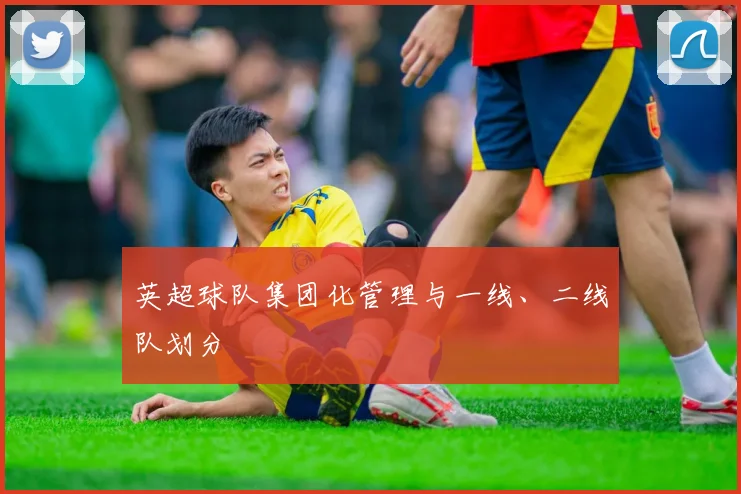 英超球队集团化管理与一线、二线队划分