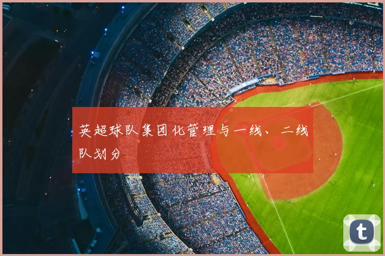 英超球队集团化管理与一线、二线队划分