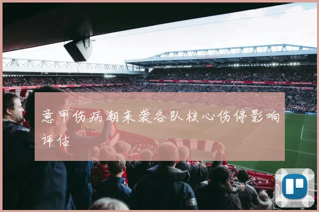 意甲伤病潮来袭各队核心伤停影响评估