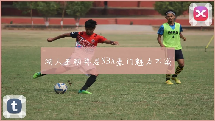 湖人王朝再启NBA豪门魅力不减